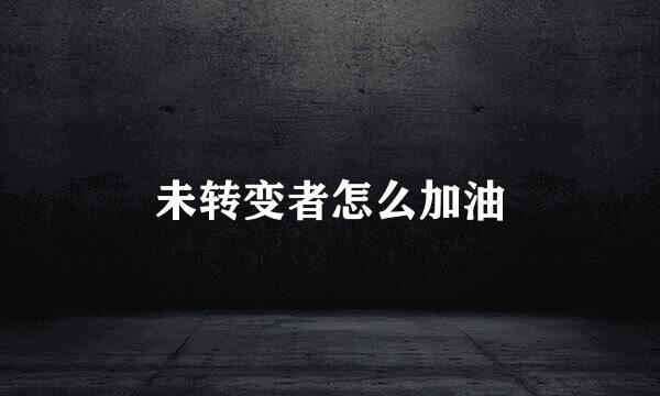 未转变者怎么加油