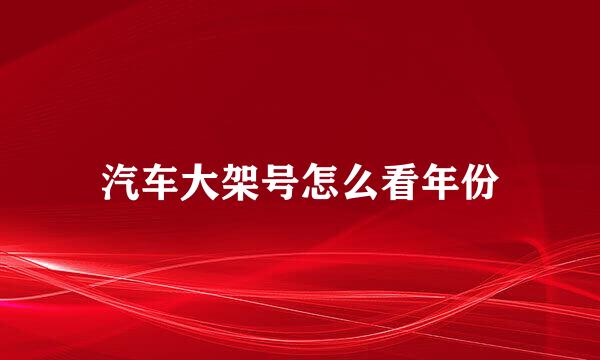 汽车大架号怎么看年份