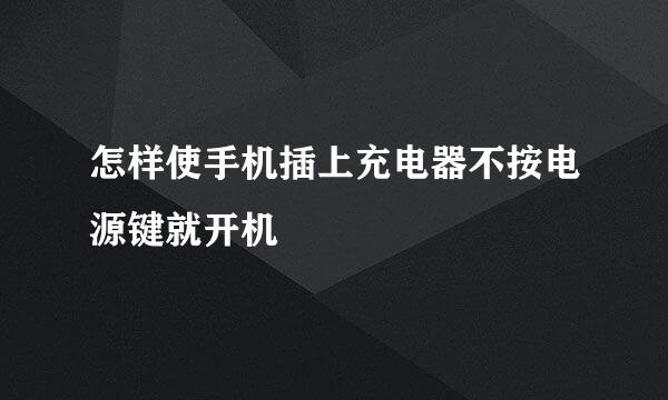 怎样使手机插上充电器不按电源键就开机