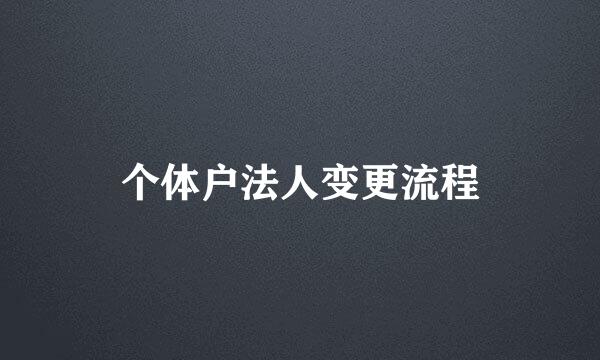 个体户法人变更流程