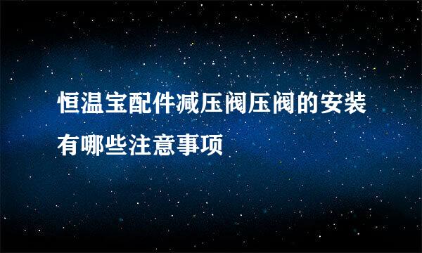 恒温宝配件减压阀压阀的安装有哪些注意事项