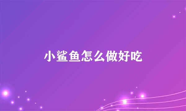 小鲨鱼怎么做好吃