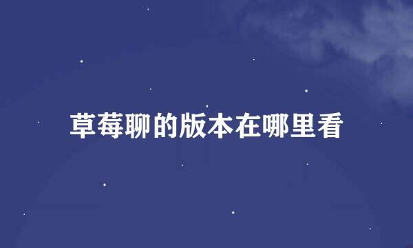 草莓聊的版本在哪里看