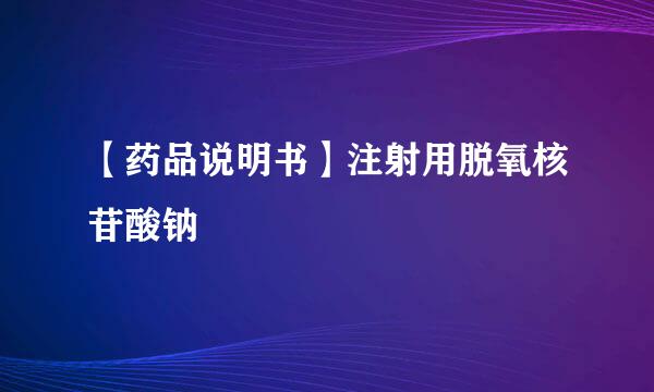 【药品说明书】注射用脱氧核苷酸钠