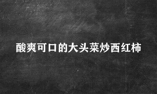 酸爽可口的大头菜炒西红柿