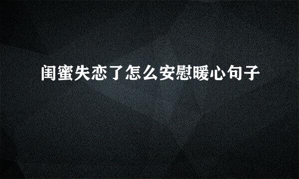 闺蜜失恋了怎么安慰暖心句子