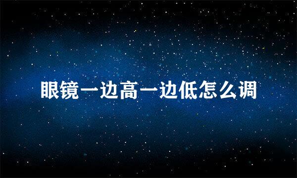 眼镜一边高一边低怎么调