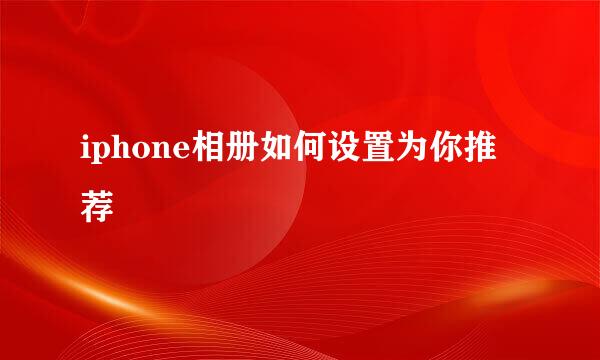 iphone相册如何设置为你推荐