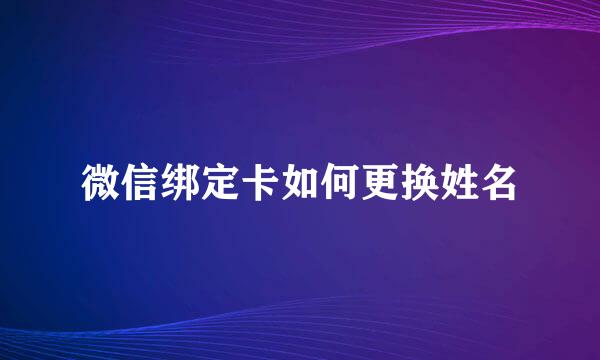 微信绑定卡如何更换姓名