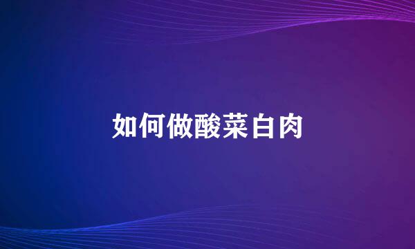 如何做酸菜白肉