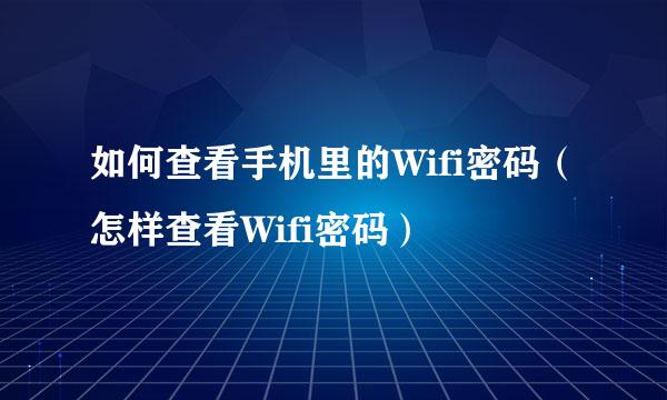 如何查看手机里的Wifi密码（怎样查看Wifi密码）