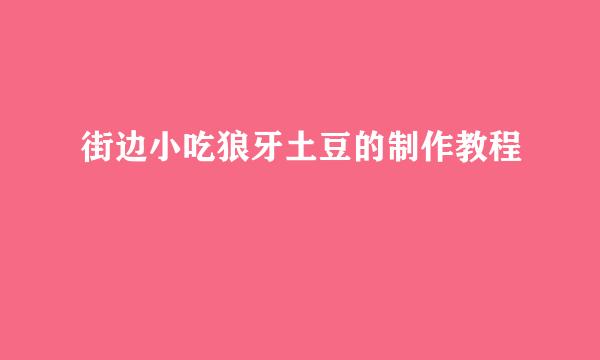 街边小吃狼牙土豆的制作教程
