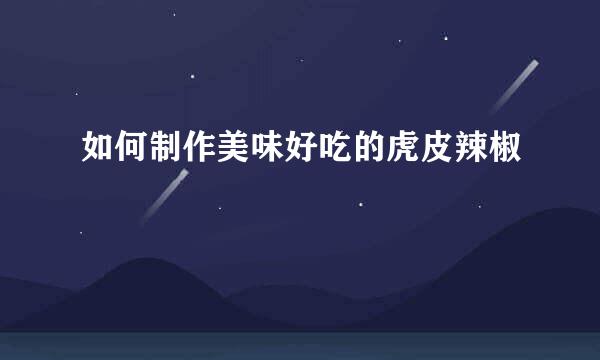 如何制作美味好吃的虎皮辣椒
