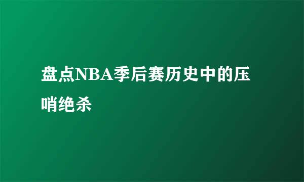 盘点NBA季后赛历史中的压哨绝杀