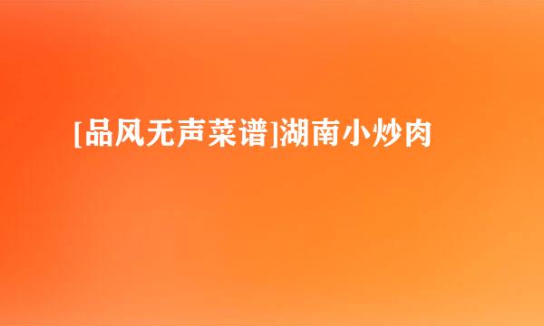 [品风无声菜谱]湖南小炒肉