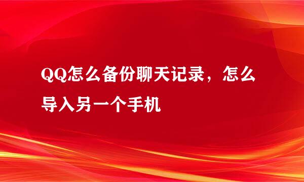 QQ怎么备份聊天记录,怎么导入另一个手机