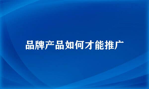 品牌产品如何才能推广