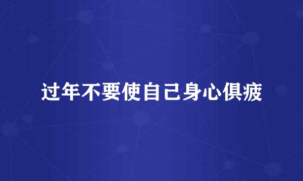 过年不要使自己身心俱疲