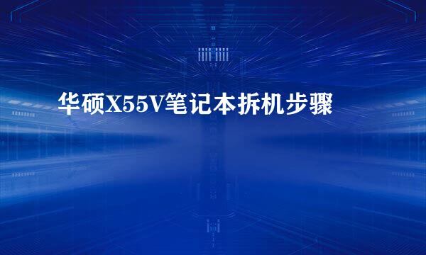 华硕X55V笔记本拆机步骤
