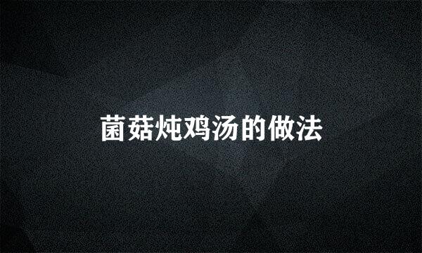 菌菇炖鸡汤的做法