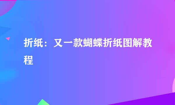 折纸：又一款蝴蝶折纸图解教程