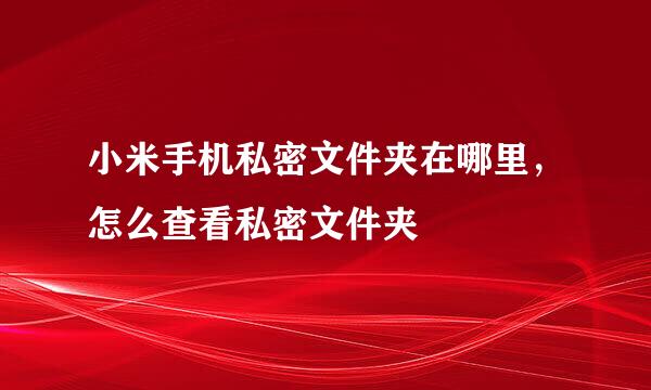 小米手机私密文件夹在哪里，怎么查看私密文件夹
