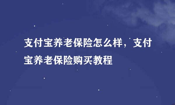 支付宝养老保险怎么样，支付宝养老保险购买教程