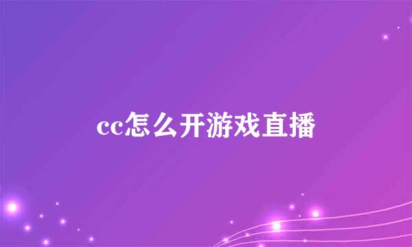 cc怎么开游戏直播