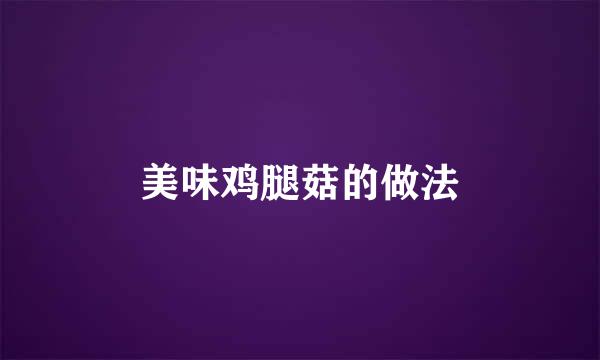 美味鸡腿菇的做法