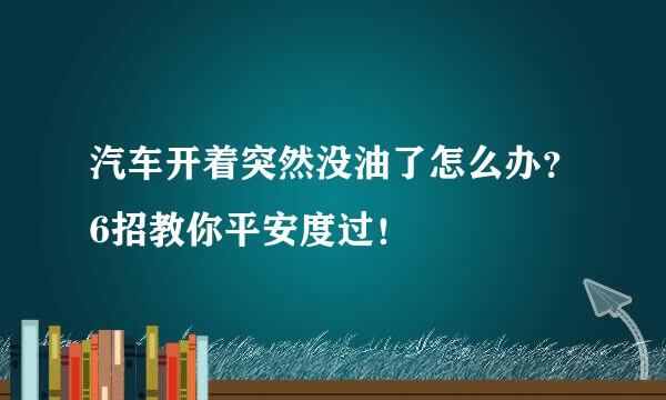 汽车开着突然没油了怎么办？6招教你平安度过！