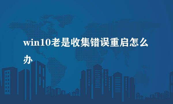 win10老是收集错误重启怎么办