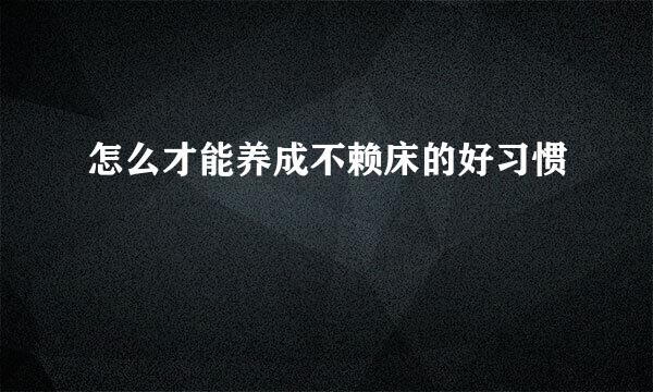 怎么才能养成不赖床的好习惯