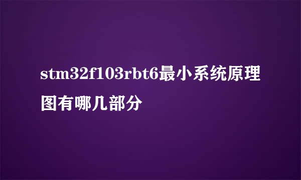 stm32f103rbt6最小系统原理图有哪几部分
