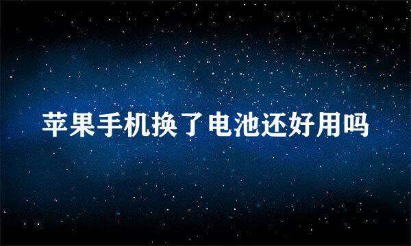 苹果手机换了电池还好用吗