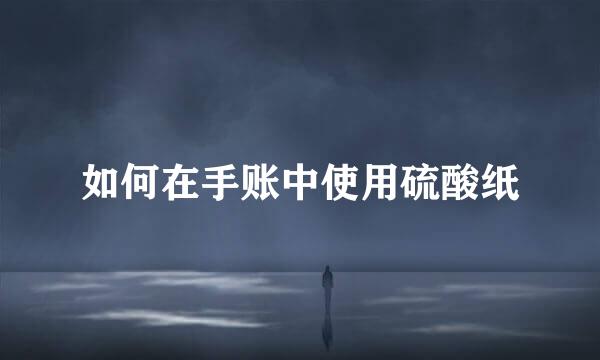 如何在手账中使用硫酸纸