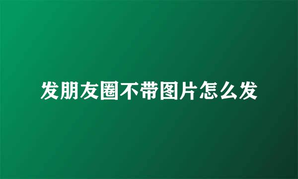 发朋友圈不带图片怎么发
