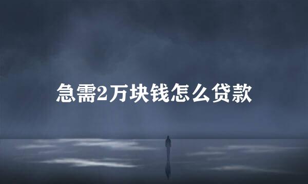 急需2万块钱怎么贷款