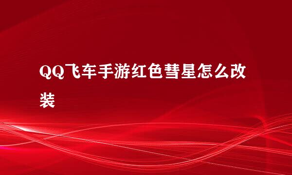 QQ飞车手游红色彗星怎么改装