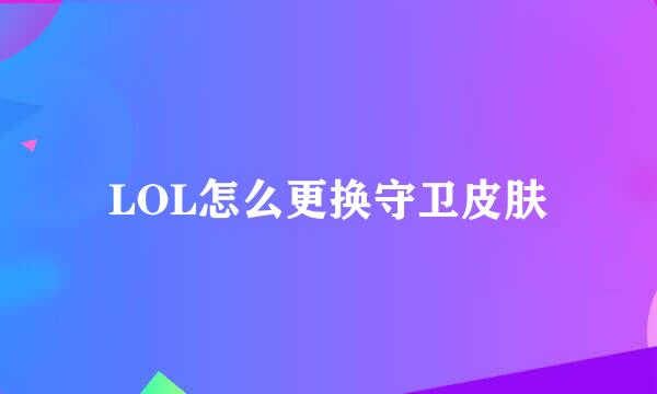 LOL怎么更换守卫皮肤
