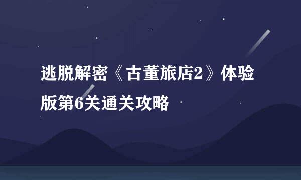逃脱解密《古董旅店2》体验版第6关通关攻略