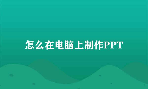 怎么在电脑上制作PPT