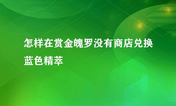 怎样在赏金魄罗没有商店兑换蓝色精萃