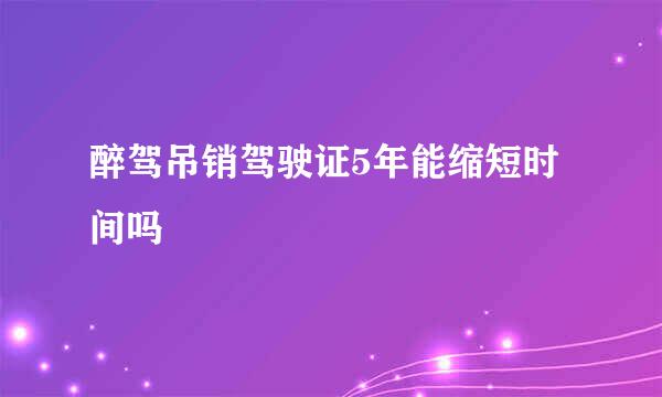 醉驾吊销驾驶证5年能缩短时间吗