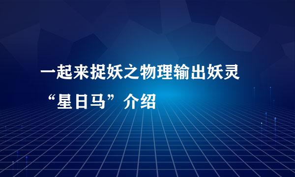 一起来捉妖之物理输出妖灵 “星日马”介绍