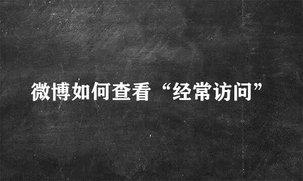 微博如何查看“经常访问”