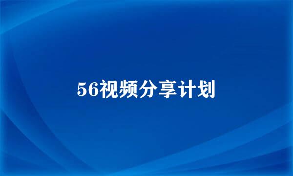 56视频分享计划