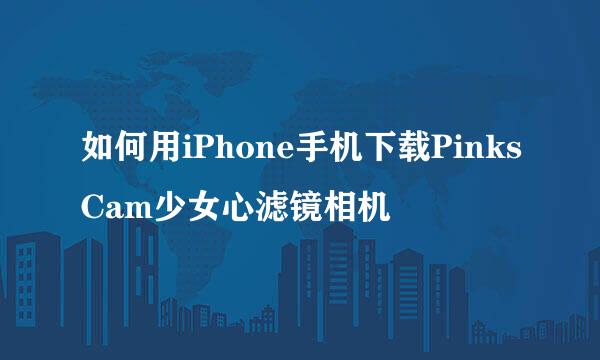 如何用iPhone手机下载PinksCam少女心滤镜相机
