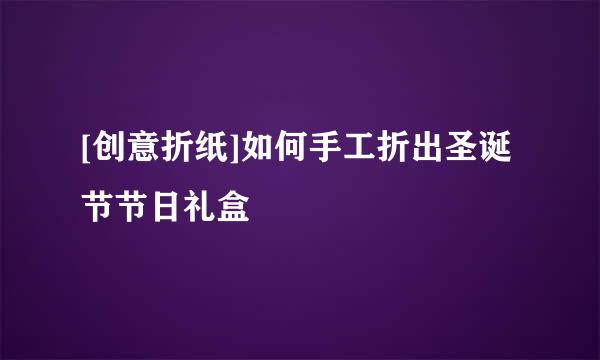 [创意折纸]如何手工折出圣诞节节日礼盒