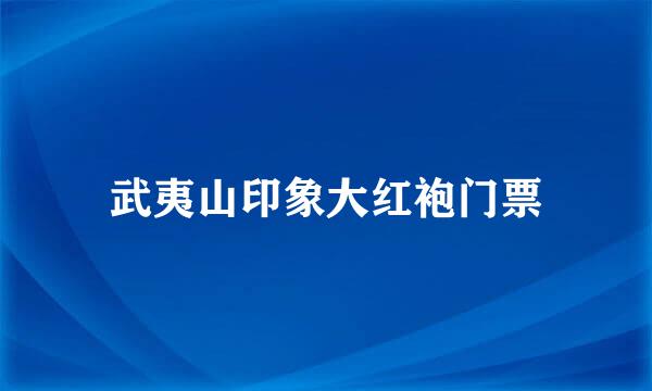 武夷山印象大红袍门票