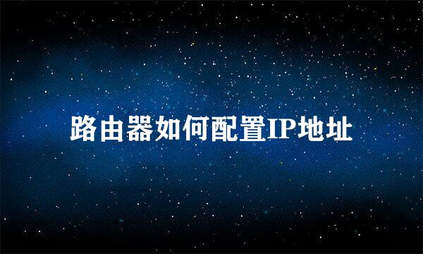 路由器如何配置IP地址